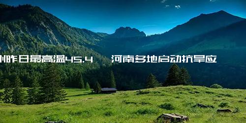 郑州昨日最高温45.4℃ 河南多地启动抗旱应急响应